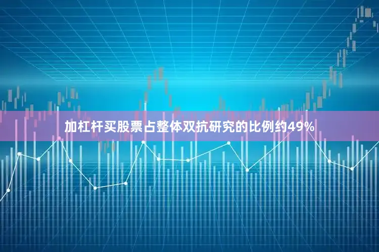 加杠杆买股票占整体双抗研究的比例约49%