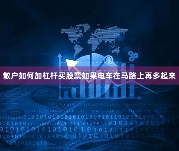 散户如何加杠杆买股票如果电车在马路上再多起来