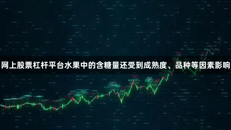 网上股票杠杆平台水果中的含糖量还受到成熟度、品种等因素影响