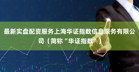 最新实盘配资服务上海华证指数信息服务有限公司（简称“华证指数”）