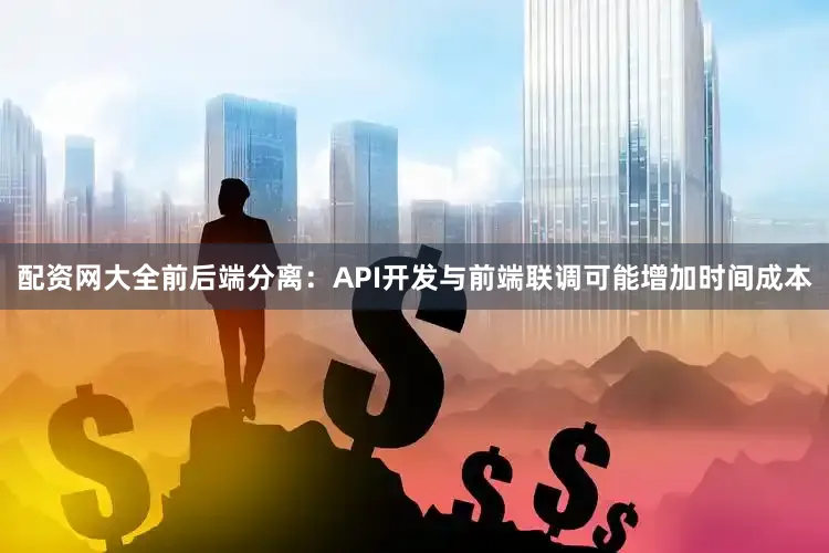 配资网大全前后端分离：API开发与前端联调可能增加时间成本