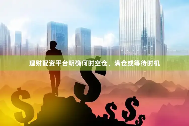 理财配资平台明确何时空仓、满仓或等待时机