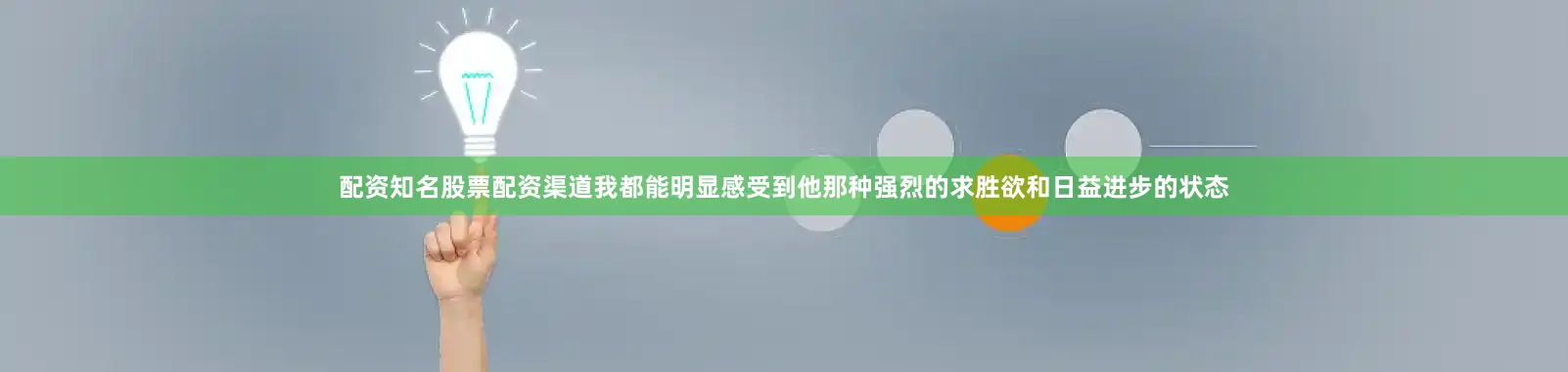 配资知名股票配资渠道我都能明显感受到他那种强烈的求胜欲和日益进步的状态