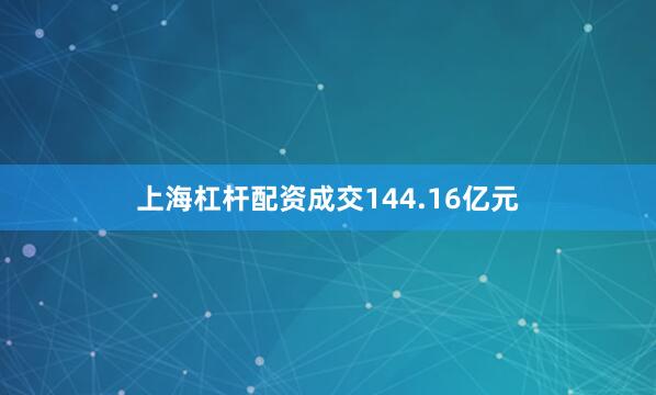 上海杠杆配资成交144.16亿元