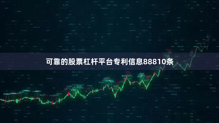 可靠的股票杠杆平台专利信息88810条