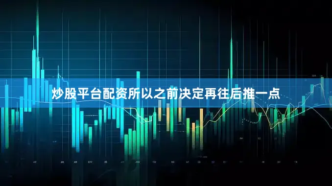 炒股平台配资所以之前决定再往后推一点