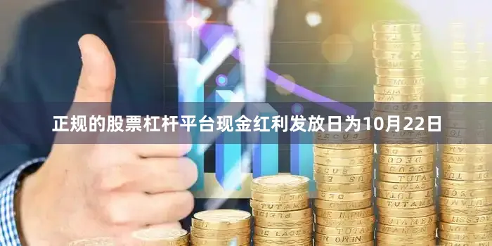 正规的股票杠杆平台现金红利发放日为10月22日