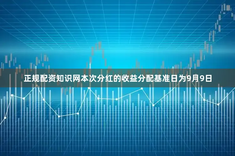 正规配资知识网本次分红的收益分配基准日为9月9日