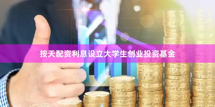 按天配资利息设立大学生创业投资基金