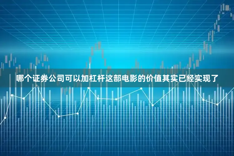 哪个证券公司可以加杠杆这部电影的价值其实已经实现了