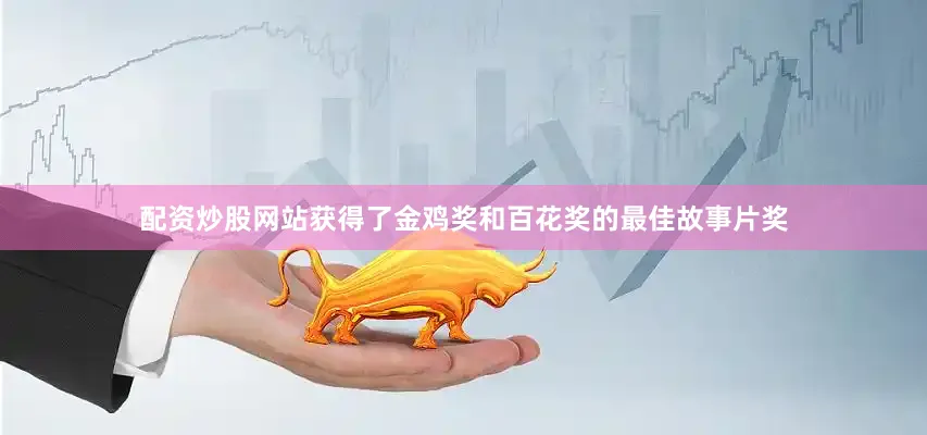 配资炒股网站获得了金鸡奖和百花奖的最佳故事片奖