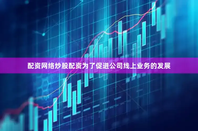 配资网络炒股配资为了促进公司线上业务的发展