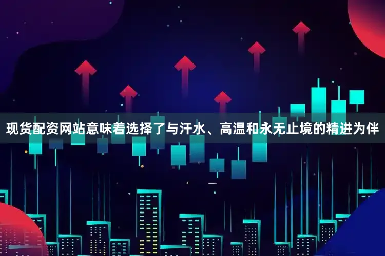 现货配资网站意味着选择了与汗水、高温和永无止境的精进为伴